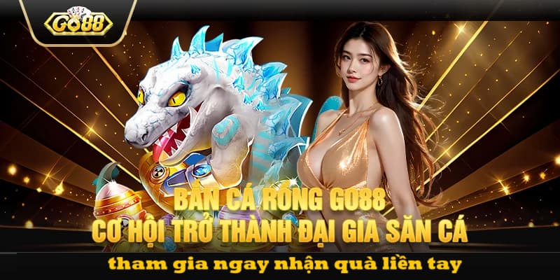 Giới thiệu sơ lược cũng như cách thức tham gia bắn cá rồng go88