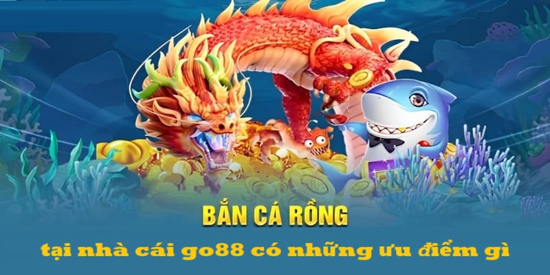 Những ưu điểm mà nhà cái go88 mang lại cho hội viên khi tham gia săn cá rồng